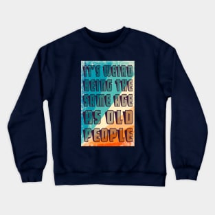 It's Weird Being The Same Age As Old People Retro Sarcastic Funny Vintage Humor Shirt Crewneck Sweatshirt